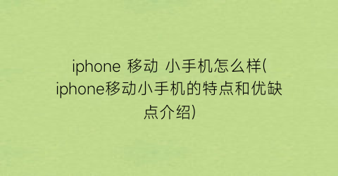 iphone移动小手机怎么样(iphone移动小手机的特点和优缺点介绍)